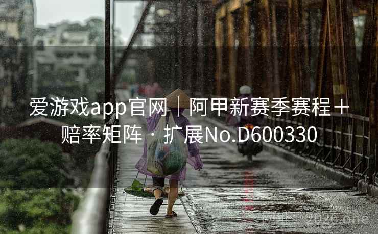 爱游戏app官网|阿甲新赛季赛程+赔率矩阵 · 扩展No.D600330 爱游戏app官网|阿甲新赛季赛程+赔率矩阵 · 扩展No.D600330