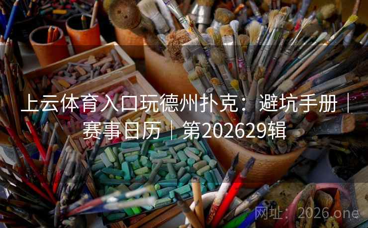 上云体育入口玩德州扑克:避坑手册|赛事日历|第202629辑 上云体育入口玩德州扑克:避坑手册|赛事日历|第202629辑