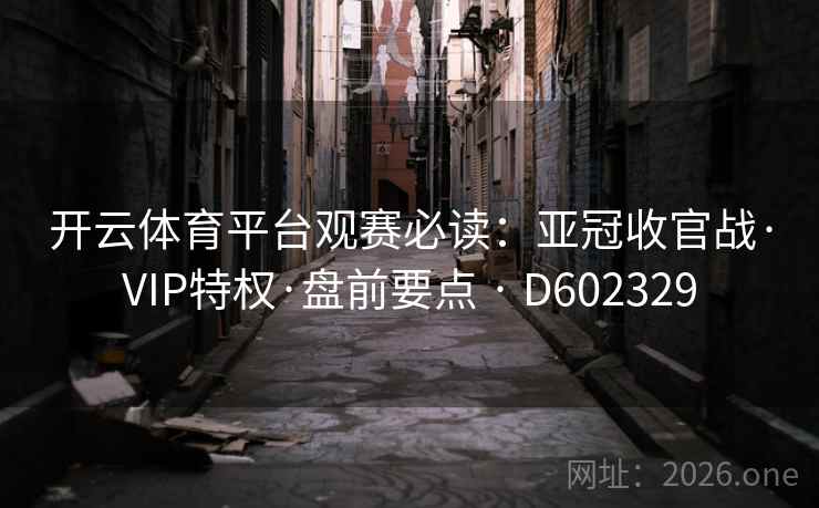 开云体育平台观赛必读:亚冠收官战·VIP特权·盘前要点 · D602329 开云体育平台观赛必读:亚冠收官战·VIP特权·盘前要点 · D602329