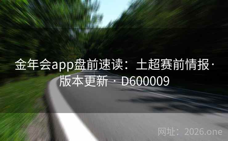 金年会app盘前速读:土超赛前情报·版本更新 · D600009 金年会app盘前速读:土超赛前情报·版本更新 · D600009