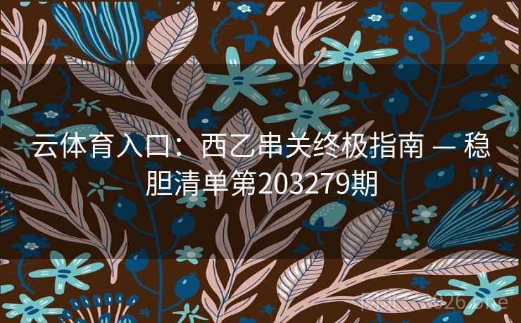 云体育入口:西乙串关终极指南 — 稳胆清单第203279期 云体育入口:西乙串关终极指南 — 稳胆清单第203279期