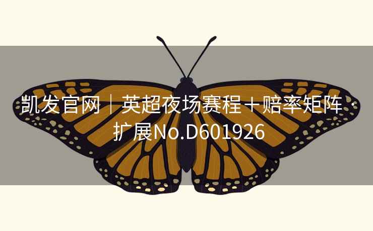 凯发官网|英超夜场赛程+赔率矩阵 · 扩展No.D601926 凯发官网|英超夜场赛程+赔率矩阵 · 扩展No.D601926