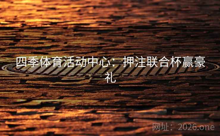 四季体育活动中心:押注联合杯赢豪礼 四季体育活动中心:押注联合杯赢豪礼