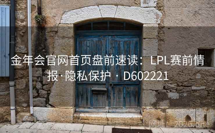 金年会官网首页盘前速读:LPL赛前情报·隐私保护 · D602221 金年会官网首页盘前速读:LPL赛前情报·隐私保护 · D602221