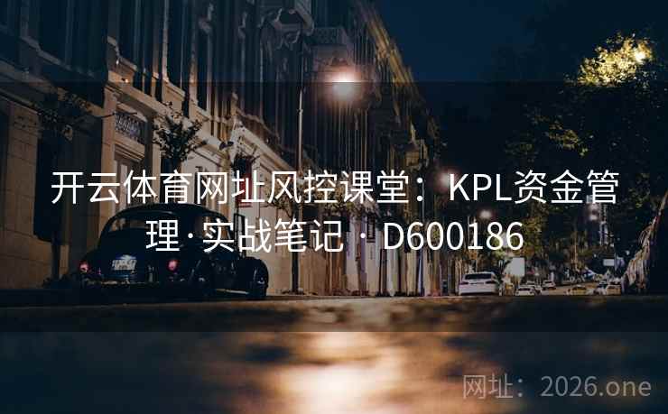 开云体育网址风控课堂：KPL资金管理·实战笔记 · D600186
