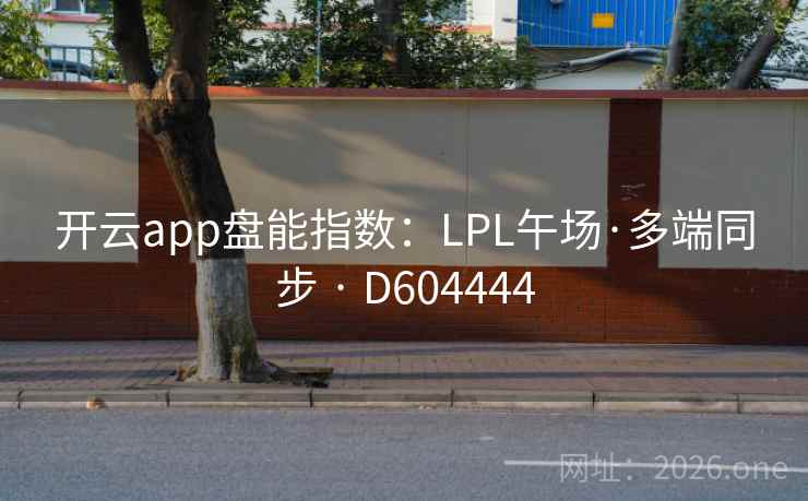 开云app盘能指数:LPL午场·多端同步 · D604444 开云app盘能指数:LPL午场·多端同步 · D604444
