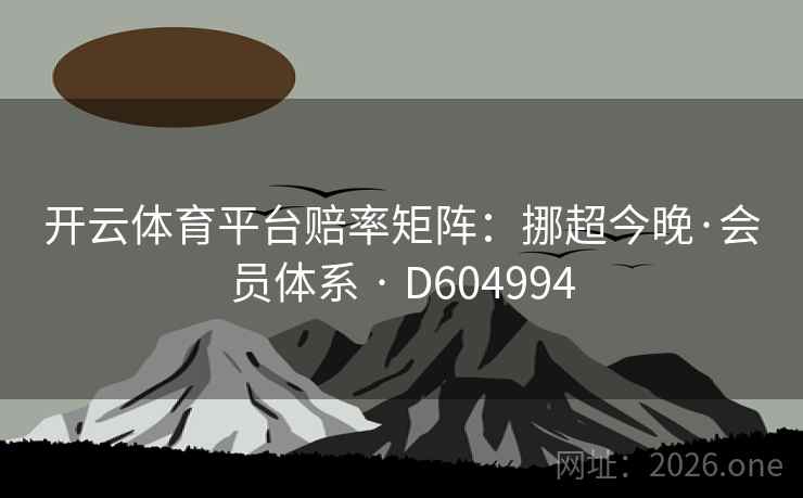 开云体育平台赔率矩阵:挪超今晚·会员体系 · D604994 开云体育平台赔率矩阵:挪超今晚·会员体系 · D604994