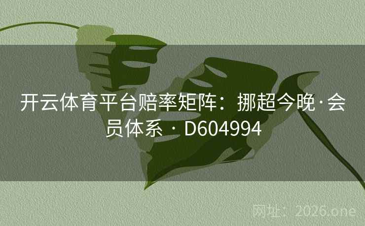 开云体育平台赔率矩阵:挪超今晚·会员体系 · D604994 开云体育平台赔率矩阵:挪超今晚·会员体系 · D604994