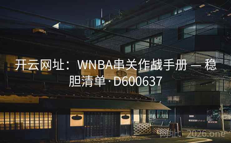 开云网址:WNBA串关作战手册 — 稳胆清单·D600637 开云网址:WNBA串关作战手册 — 稳胆清单·D600637