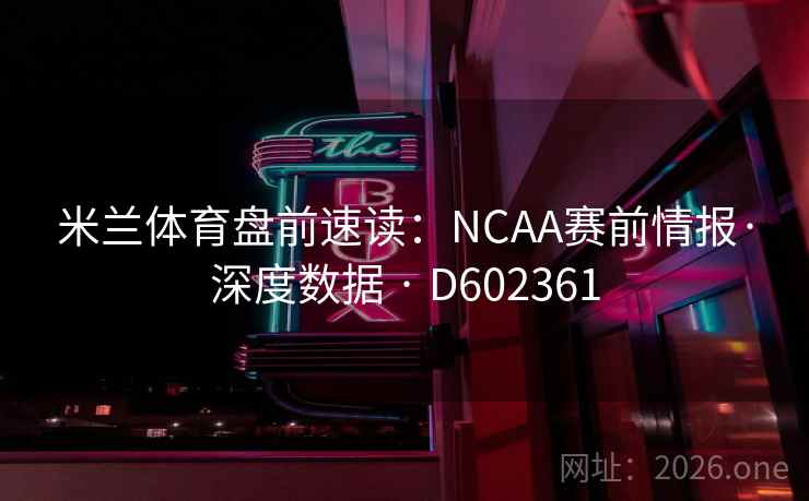 米兰体育盘前速读：NCAA赛前情报·深度数据 · D602361