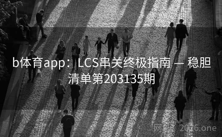 b体育app:LCS串关终极指南 — 稳胆清单第203135期 b体育app:LCS串关终极指南 — 稳胆清单第203135期