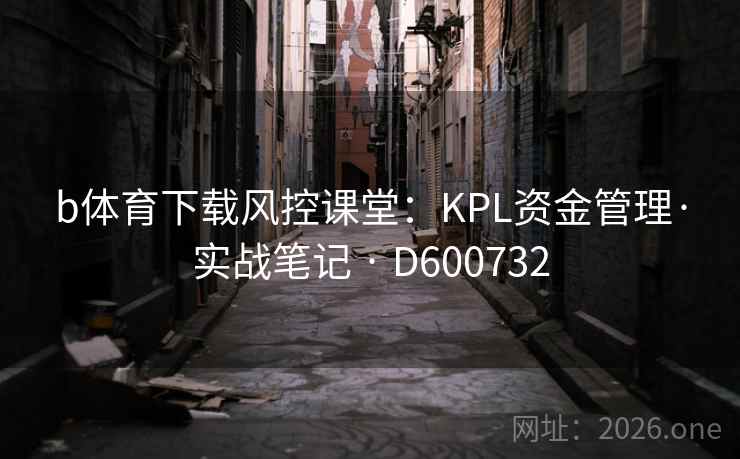 b体育下载风控课堂:KPL资金管理·实战笔记 · D600732 b体育下载风控课堂:KPL资金管理·实战笔记 · D600732
