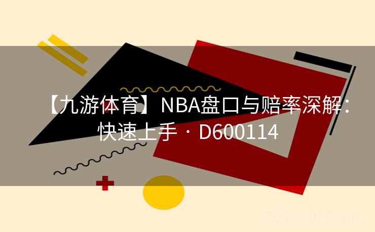 【九游体育】NBA盘口与赔率深解:快速上手 · D600114 【九游体育】NBA盘口与赔率深解:快速上手 · D600114