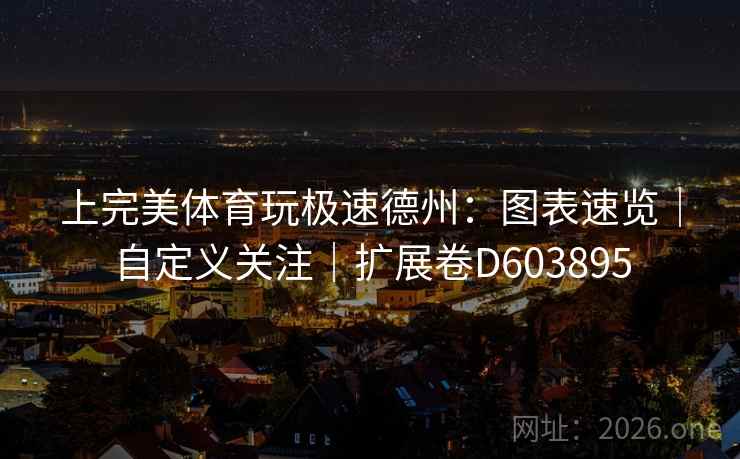 上完美体育玩极速德州:图表速览|自定义关注|扩展卷D603895 上完美体育玩极速德州:图表速览|自定义关注|扩展卷D603895