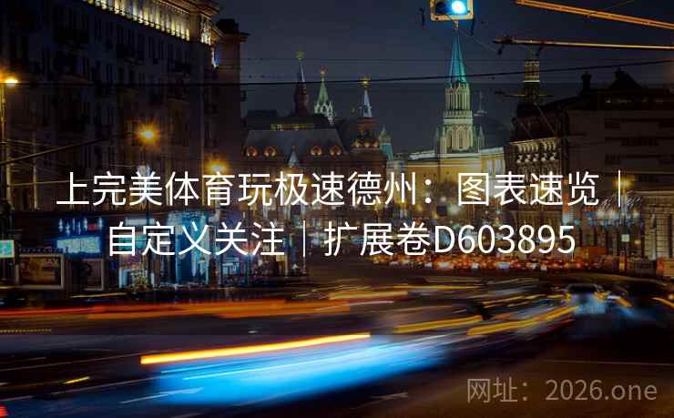 上完美体育玩极速德州:图表速览|自定义关注|扩展卷D603895 上完美体育玩极速德州:图表速览|自定义关注|扩展卷D603895