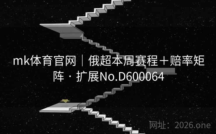 mk体育官网｜俄超本周赛程＋赔率矩阵 · 扩展No.D600064