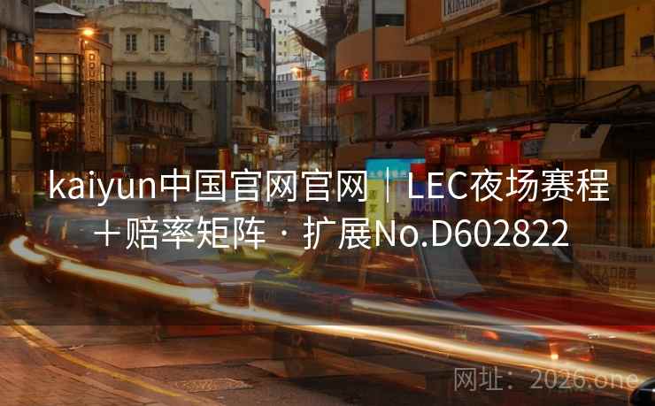 kaiyun中国官网官网|LEC夜场赛程+赔率矩阵 · 扩展No.D602822 kaiyun中国官网官网|LEC夜场赛程+赔率矩阵 · 扩展No.D602822