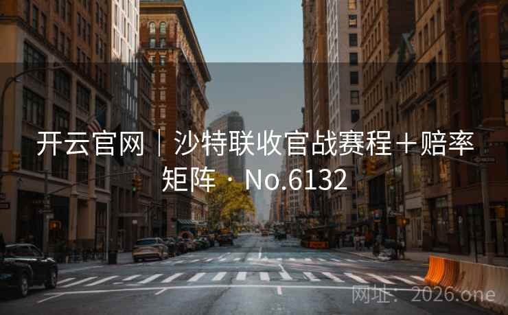 开云官网|沙特联收官战赛程+赔率矩阵 · No.6132 开云官网|沙特联收官战赛程+赔率矩阵 · No.6132