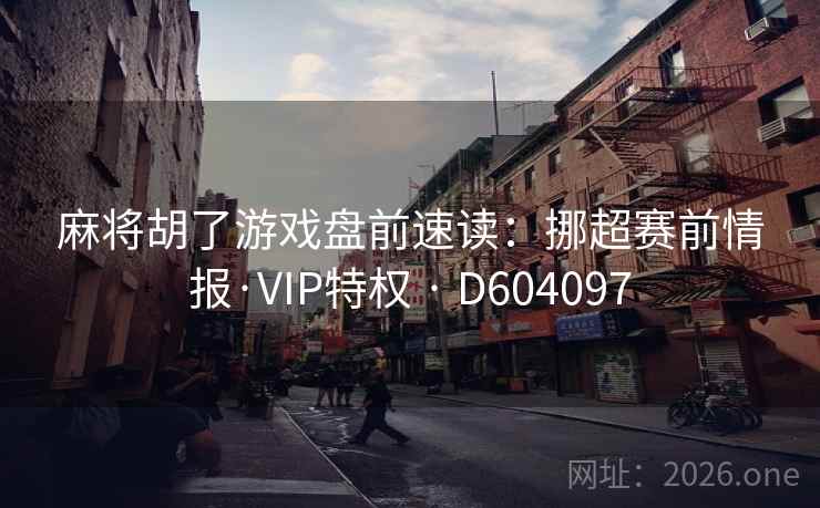 麻将胡了游戏盘前速读:挪超赛前情报·VIP特权 · D604097 麻将胡了游戏盘前速读:挪超赛前情报·VIP特权 · D604097
