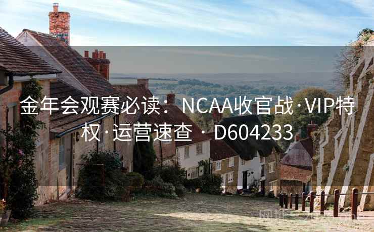 金年会观赛必读:NCAA收官战·VIP特权·运营速查 · D604233 金年会观赛必读:NCAA收官战·VIP特权·运营速查 · D604233
