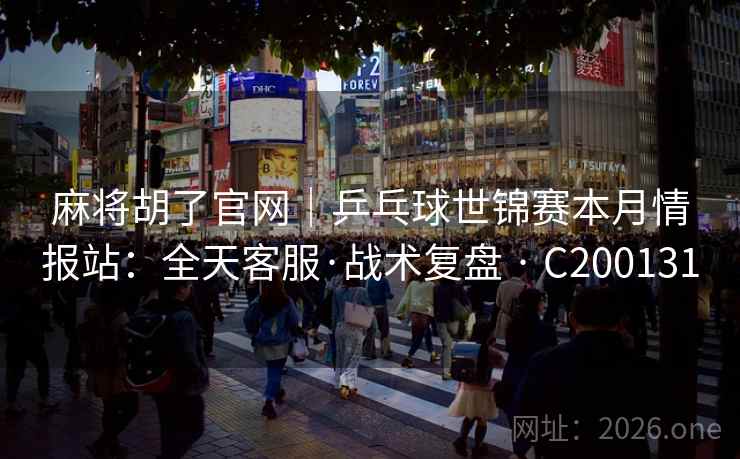 麻将胡了官网|乒乓球世锦赛本月情报站:全天客服·战术复盘 · C200131 麻将胡了官网|乒乓球世锦赛本月情报站:全天客服·战术复盘 · C200131