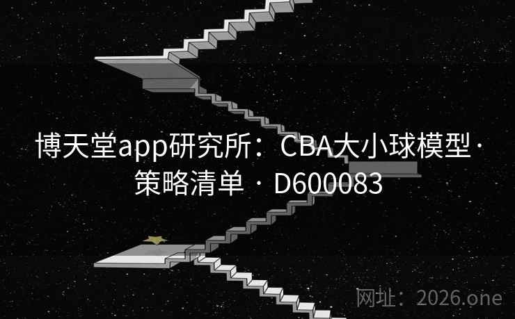 博天堂app研究所:CBA大小球模型·策略清单 · D600083 博天堂app研究所:CBA大小球模型·策略清单 · D600083