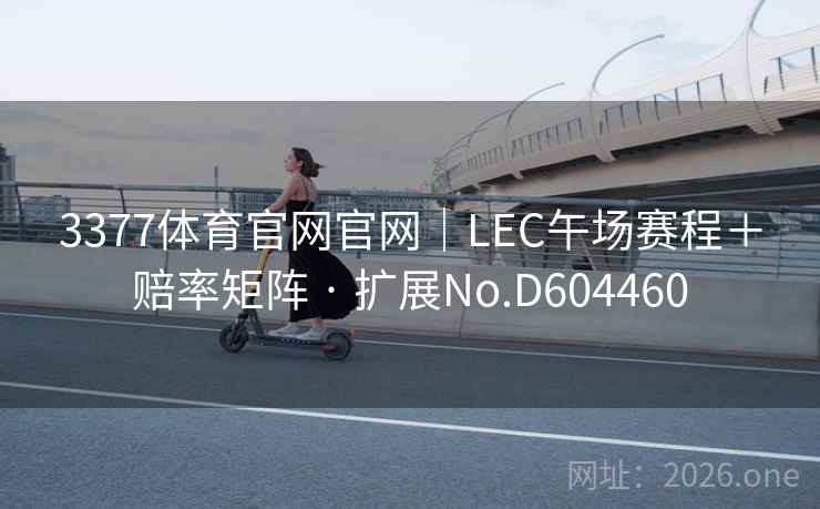 3377体育官网官网｜LEC午场赛程＋赔率矩阵 · 扩展No.D604460