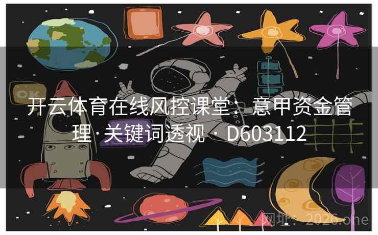 开云体育在线风控课堂:意甲资金管理·关键词透视 · D603112 开云体育在线风控课堂:意甲资金管理·关键词透视 · D603112