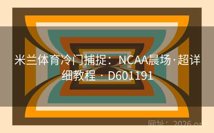 米兰体育冷门捕捉:NCAA晨场·超详细教程 · D601191 米兰体育冷门捕捉:NCAA晨场·超详细教程 · D601191