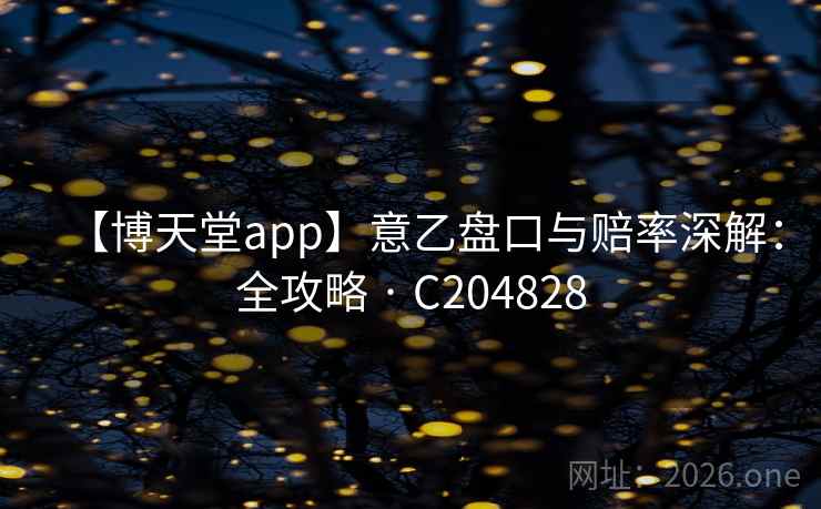 【博天堂app】意乙盘口与赔率深解:全攻略 · C204828 【博天堂app】意乙盘口与赔率深解:全攻略 · C204828